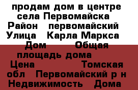 продам дом в центре села Первомайска › Район ­ первомайский › Улица ­ Карла Маркса › Дом ­ 54 › Общая площадь дома ­ 43 › Цена ­ 800 000 - Томская обл., Первомайский р-н Недвижимость » Дома, коттеджи, дачи продажа   